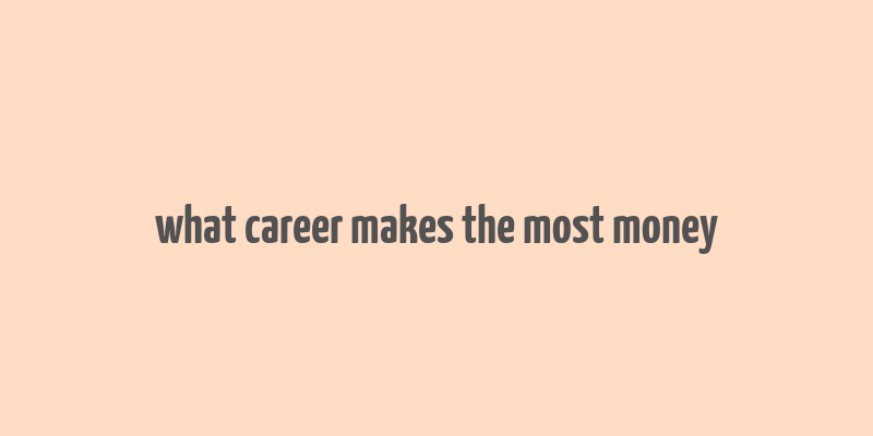 what career makes the most money