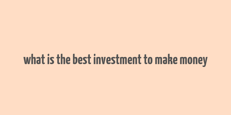 what is the best investment to make money