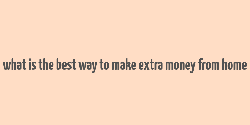 what is the best way to make extra money from home