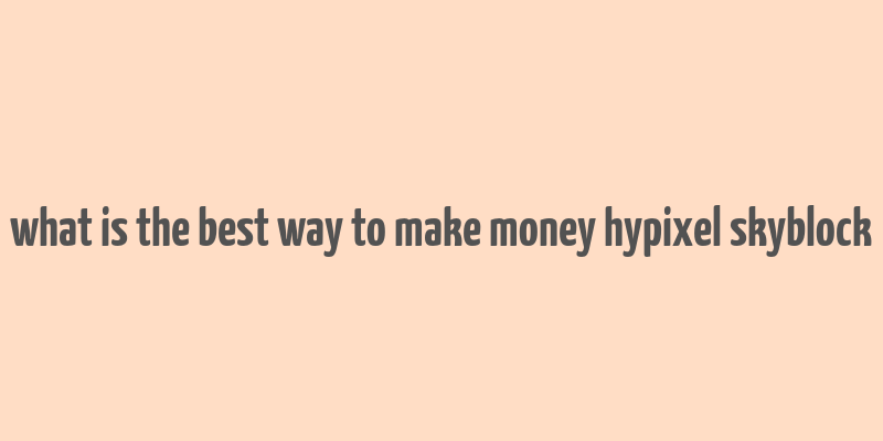 what is the best way to make money hypixel skyblock