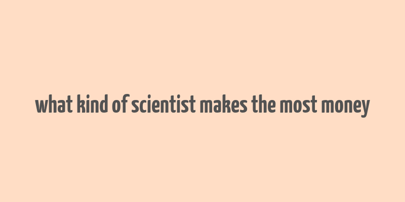 what kind of scientist makes the most money