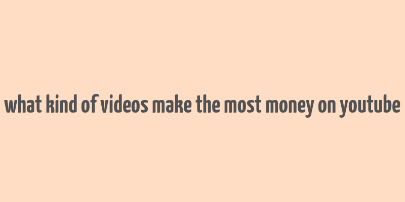 what kind of videos make the most money on youtube