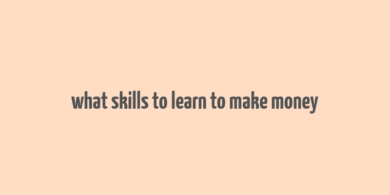 what skills to learn to make money