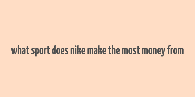 what sport does nike make the most money from