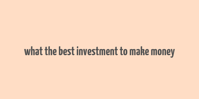 what the best investment to make money