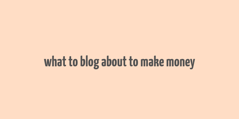 what to blog about to make money