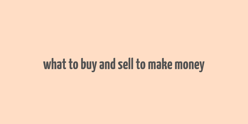 what to buy and sell to make money