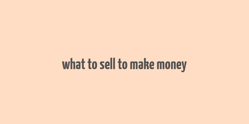 what to sell to make money