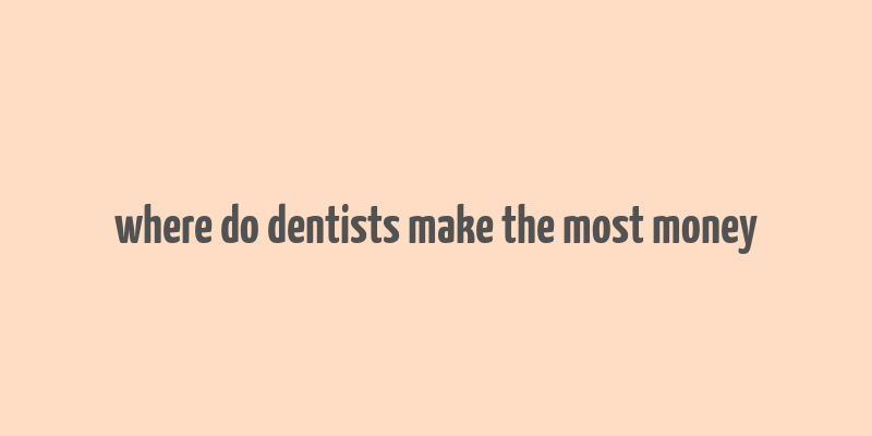 where do dentists make the most money