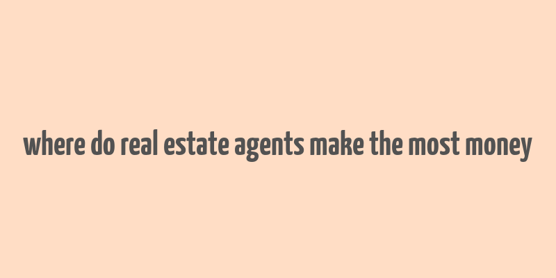 where do real estate agents make the most money