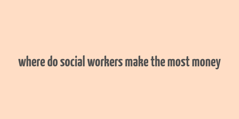 where do social workers make the most money