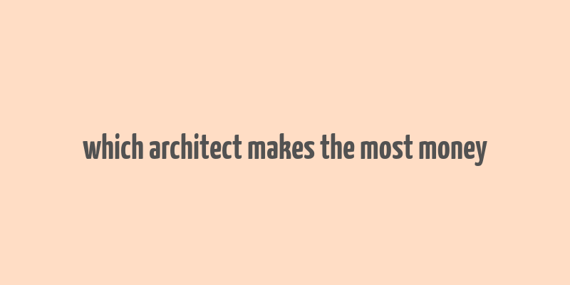 which architect makes the most money