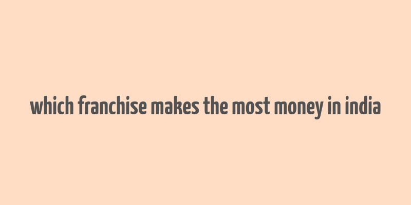 which franchise makes the most money in india