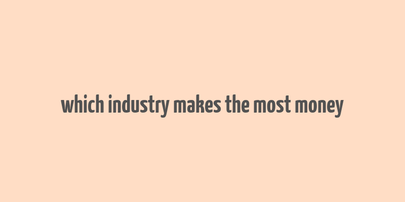 which industry makes the most money