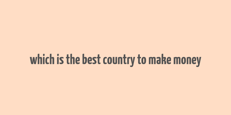 which is the best country to make money