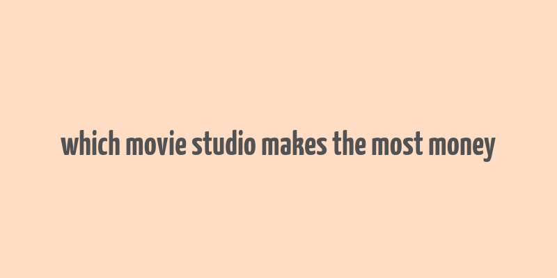 which movie studio makes the most money