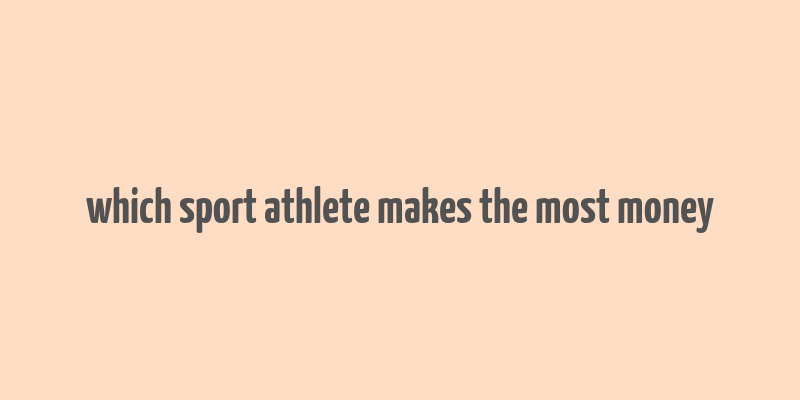 which sport athlete makes the most money