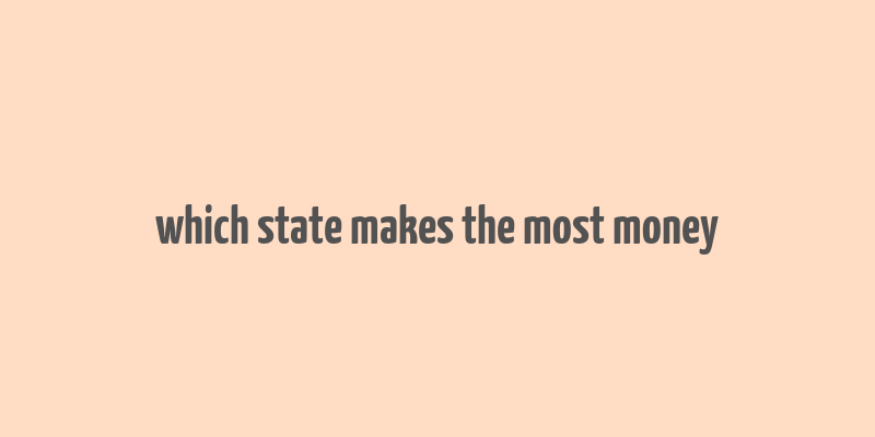 which state makes the most money