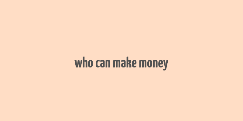 who can make money