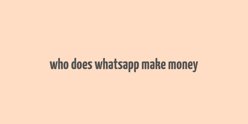 who does whatsapp make money