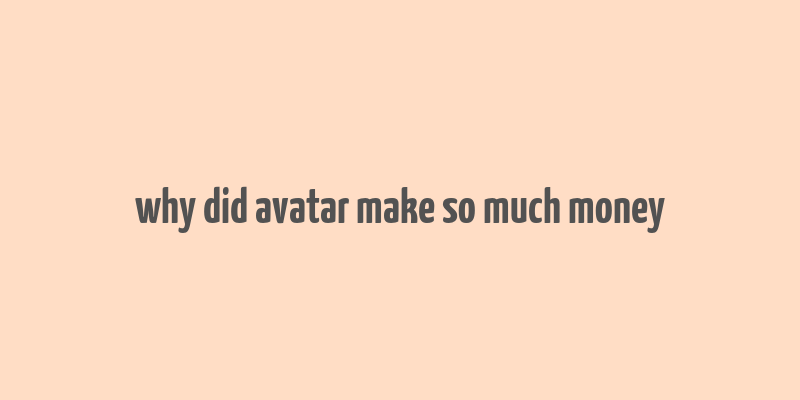 why did avatar make so much money