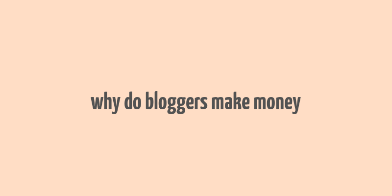 why do bloggers make money