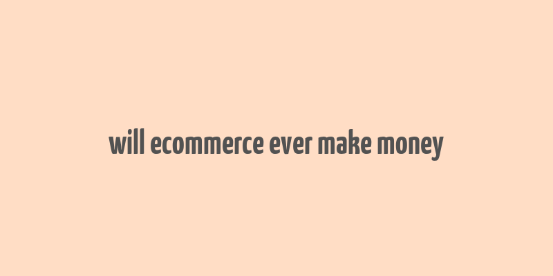 will ecommerce ever make money