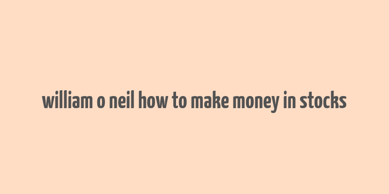 william o neil how to make money in stocks