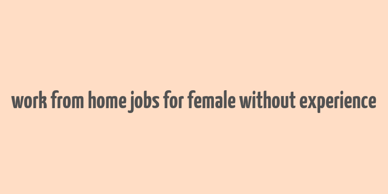 work from home jobs for female without experience