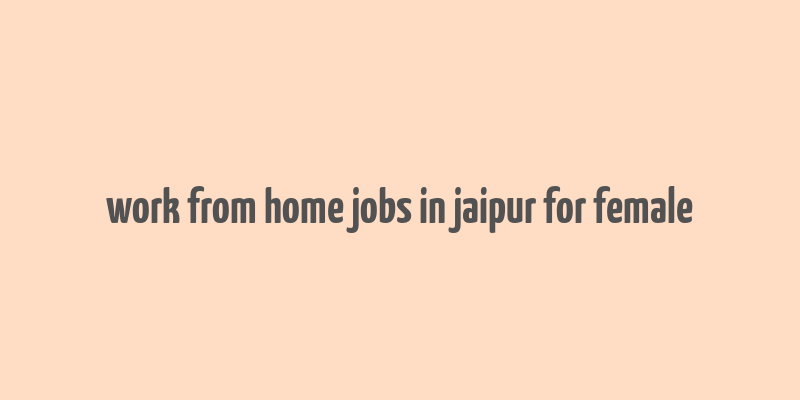 work from home jobs in jaipur for female