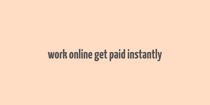 work online get paid instantly