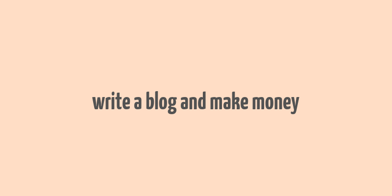 write a blog and make money