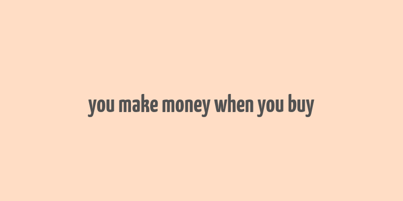 you make money when you buy