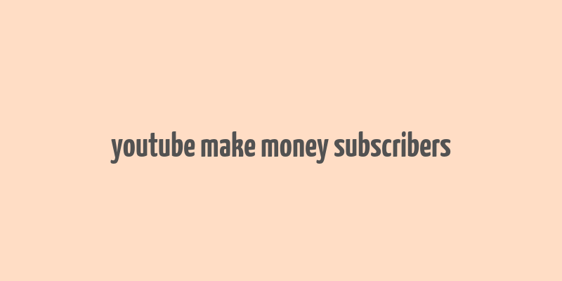 youtube make money subscribers