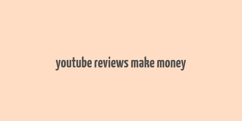 youtube reviews make money